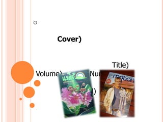 วารสารโดยทั่วไปจะมีส่วนประกอบที่สำคัญดังนี้1. ปก (Cover)	ปกหน้าอาจมีรูปภาพเพื่อเชิญชวนให้อ่าน และส่วนประกอบสำคัญ ได้แก่ ชื่อวารสาร (Title) ปีที่ (Volume) ฉบับที่ (Number) เดือน ปีที่ออกวารสารและเลขมาตรฐานสากลประจำวารสาร (ISSN)