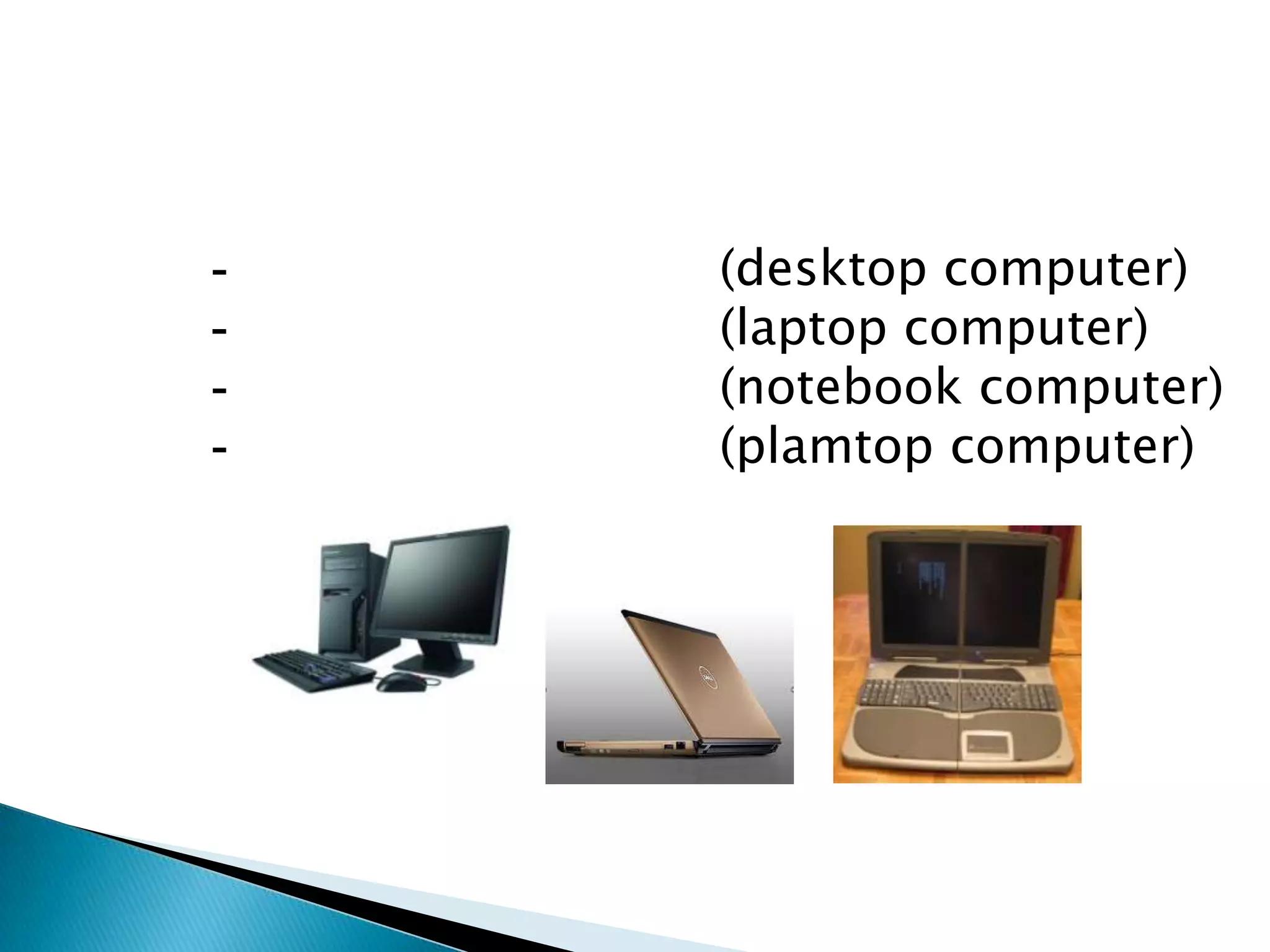 1.ไมโครคอมพิวเตอร์  สามารถแบ่งได้ดังนี้-คอมพิวเตอร์ตั้งโต๊ะ	(desktop computer)-แล็ปท็อปคอมพิวเตอร์	(laptop computer)-โน๊ตบุ๊คคอมพิวเตอร์	(notebook computer)-ปาล์มท็อปคอมพิวเตอร์	(plamtop computer)