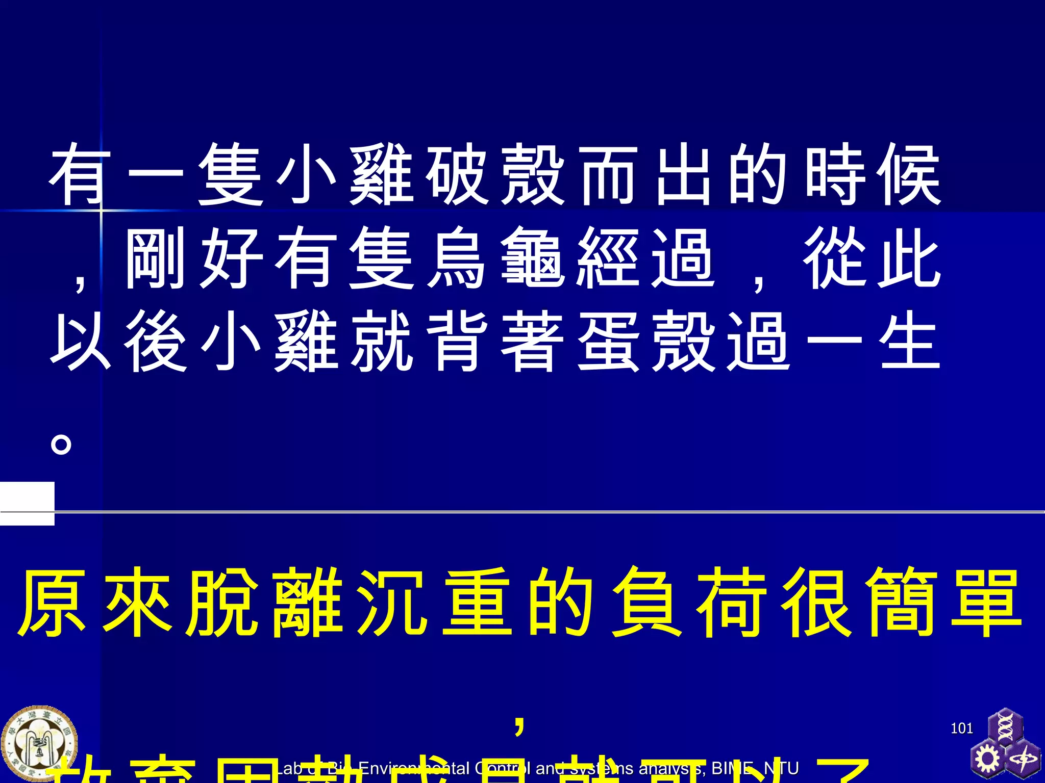 原來脫離沉重的負荷很簡單， 放棄固執成見就可以了。  有一隻小雞破殼而出的時候，剛好有隻烏龜經過，從此以後小雞就背著蛋殼過一生。 