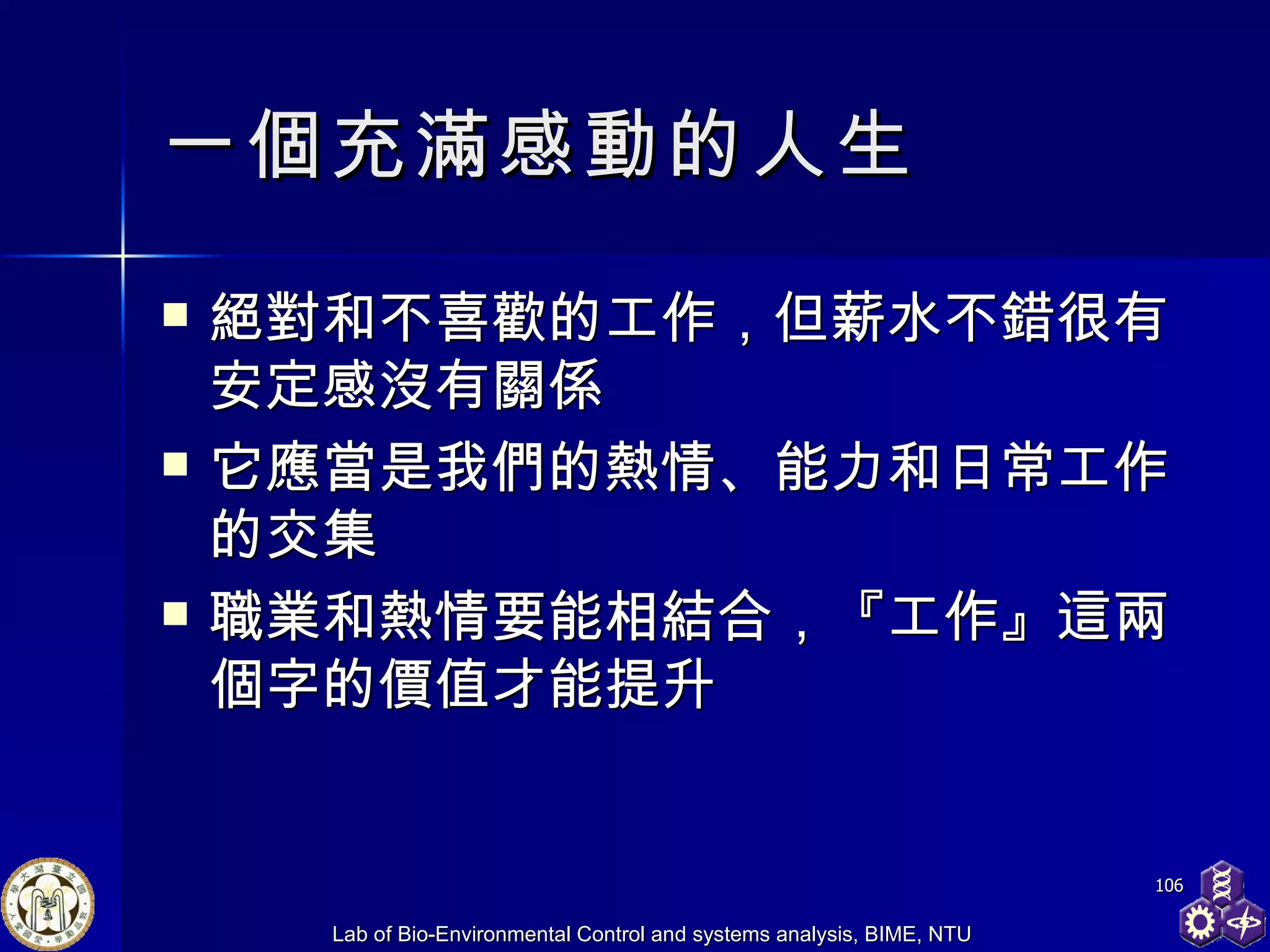 一個充滿感動的人生 絕對和不喜歡的工作，但薪水不錯很有安定感沒有關係 它應當是我們的熱情、能力和日常工作的交集 職業和熱情要能相結合，『工作』這兩個字的價值才能提升 