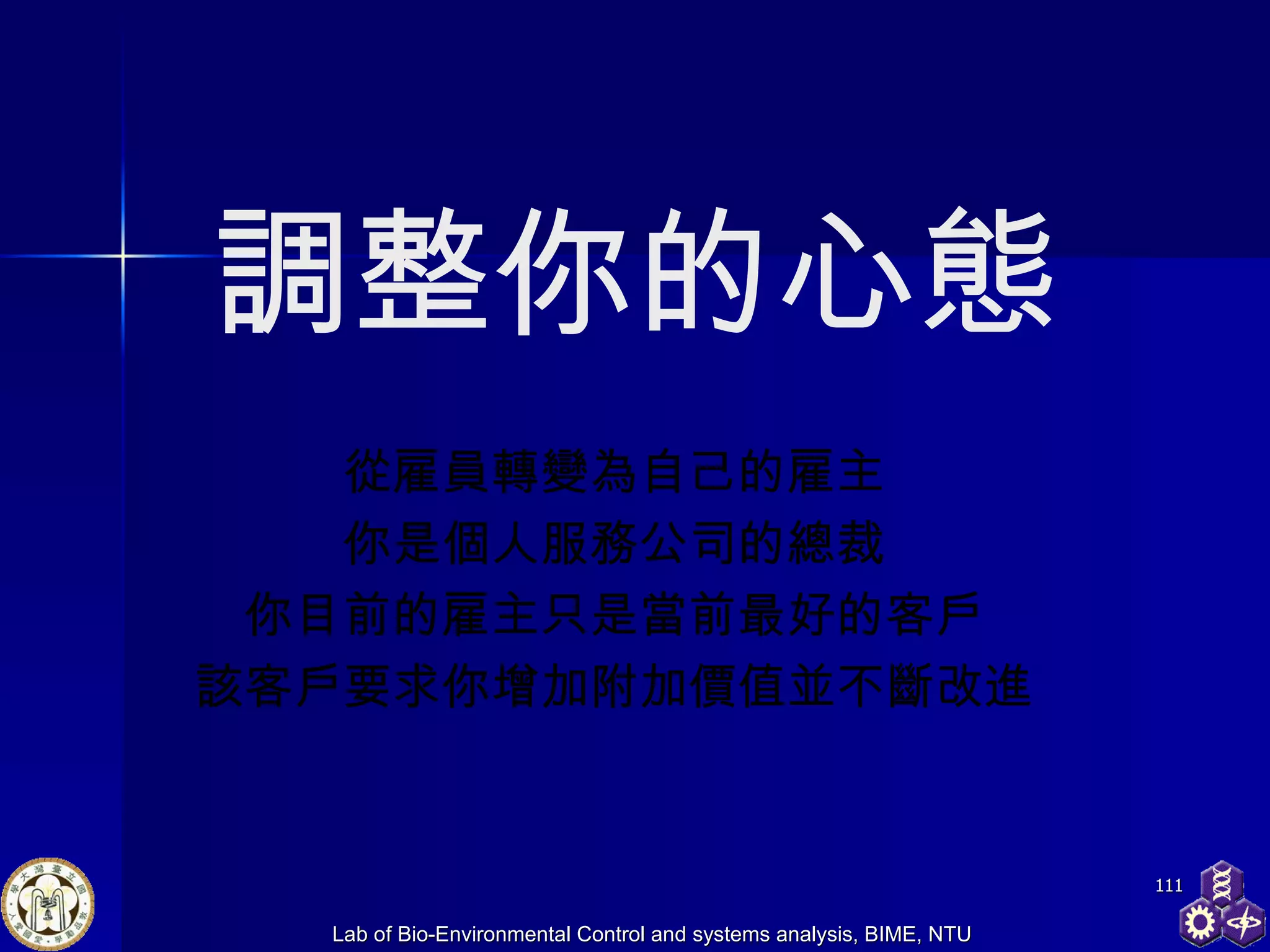 調整你的心態 從雇員轉變為自己的雇主 你是個人服務公司的總裁 你目前的雇主只是當前最好的客戶 該客戶要求你增加附加價值並不斷改進 