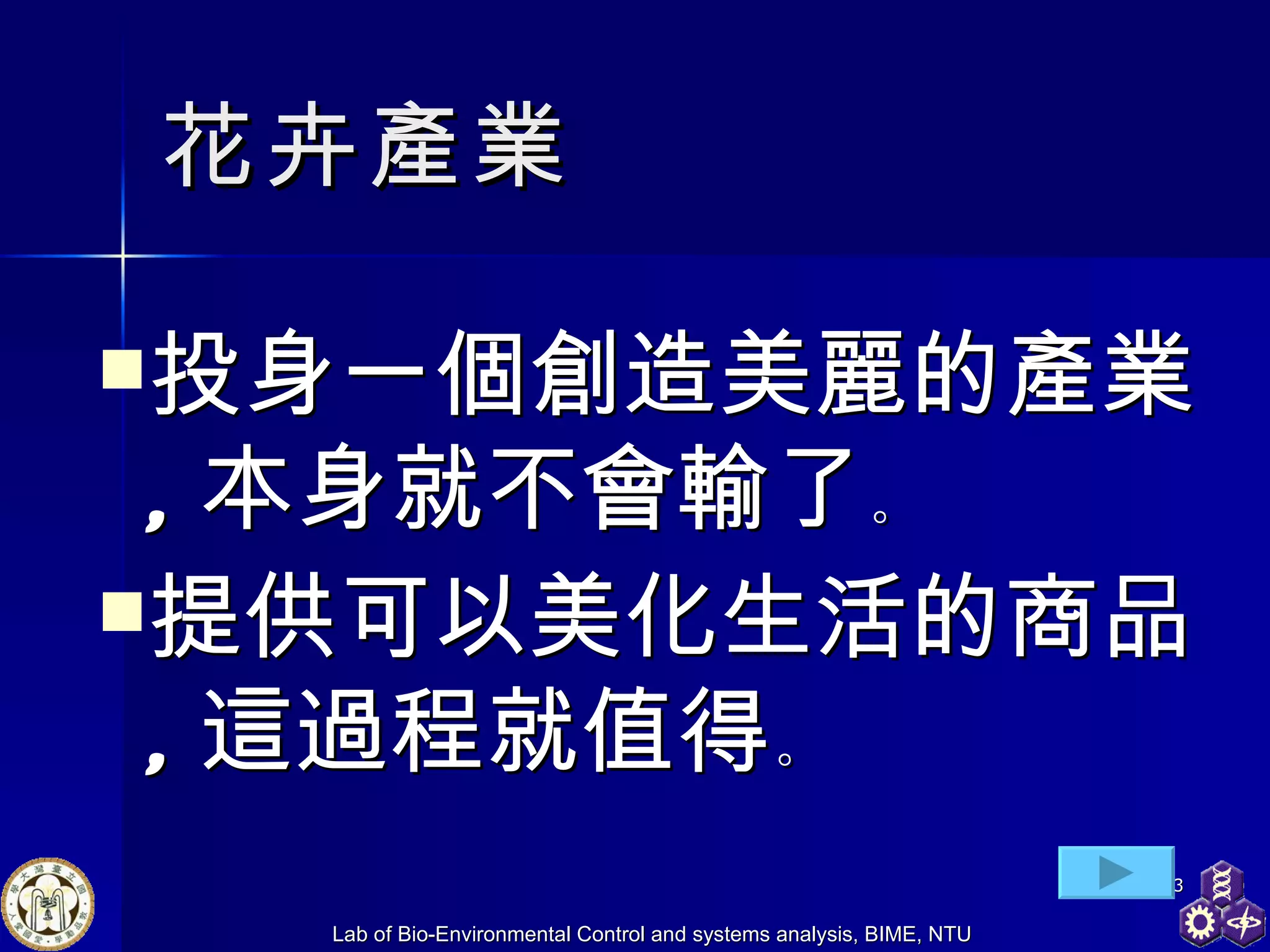 花卉產業 投身一個創造美麗的產業 , 本身就不會輸了 。 提供可以美化 生活 的商品 , 這過程就值得 。 