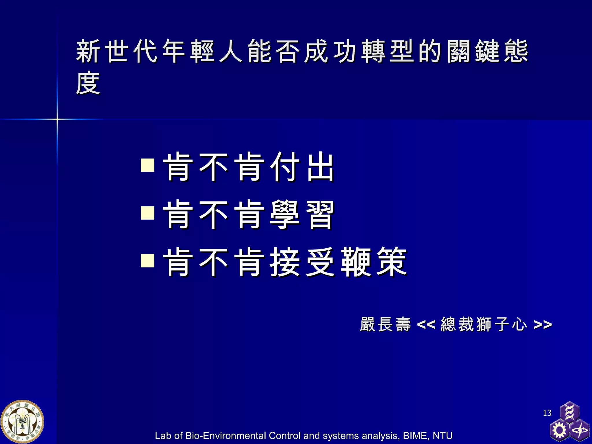 新世代年輕人能否成功轉型的關鍵態度 肯不肯付出 肯不肯學習 肯不肯接受鞭策 嚴長壽 << 總裁獅子心 >> 