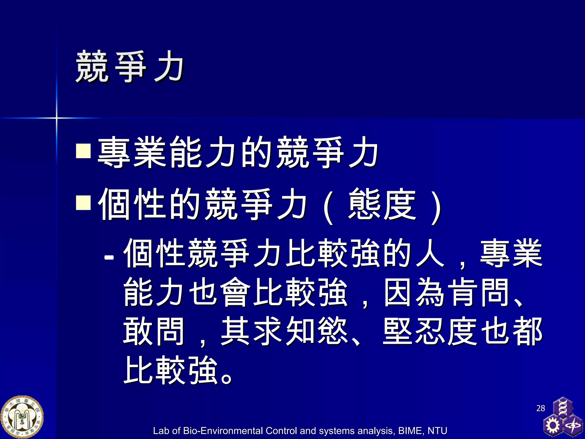 競爭力 專業能力的競爭力 個性的競爭力（態度） 個性競爭力比較強的人，專業能力也會比較強，因為肯問、敢問，其求知慾、堅忍度也都比較強。 