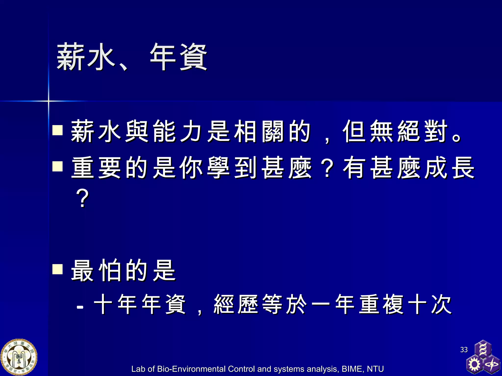 薪水、 年資 薪水與能力是相關的，但無絕對。 重要的是你學到甚麼？有甚麼成長？ 最怕的是 十年年資，經歷等於一年重複十次   
