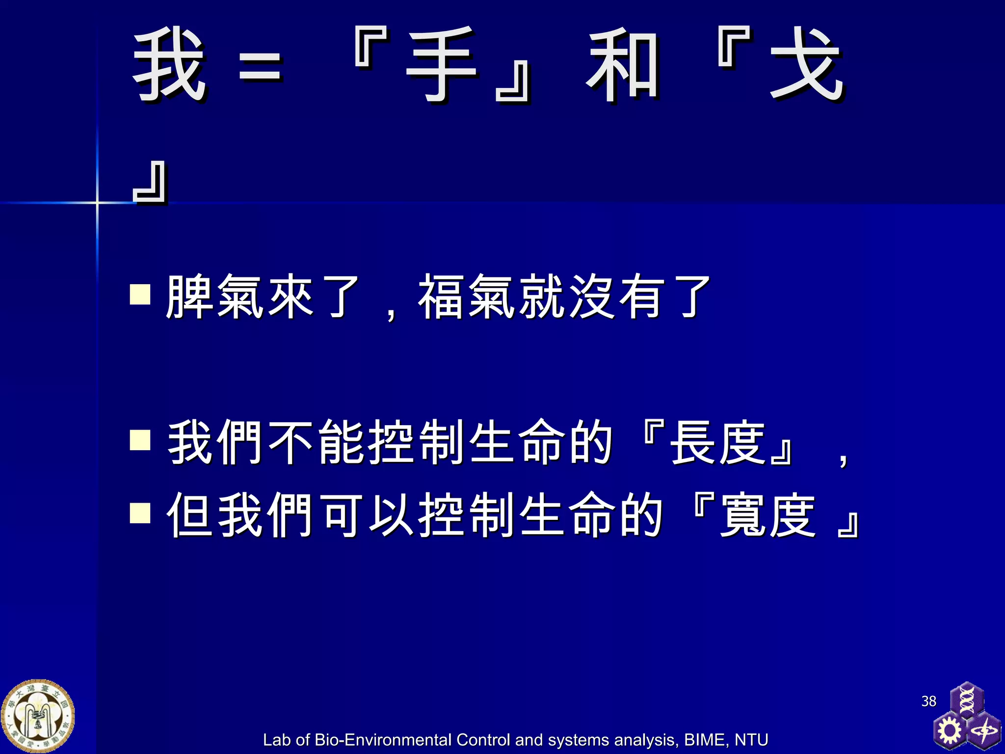 我 ＝ 『手』和『戈』 脾氣來了，福氣就沒有了 我們不能控制生命的『長度』， 但我們可以控制生命的『寬度 』  