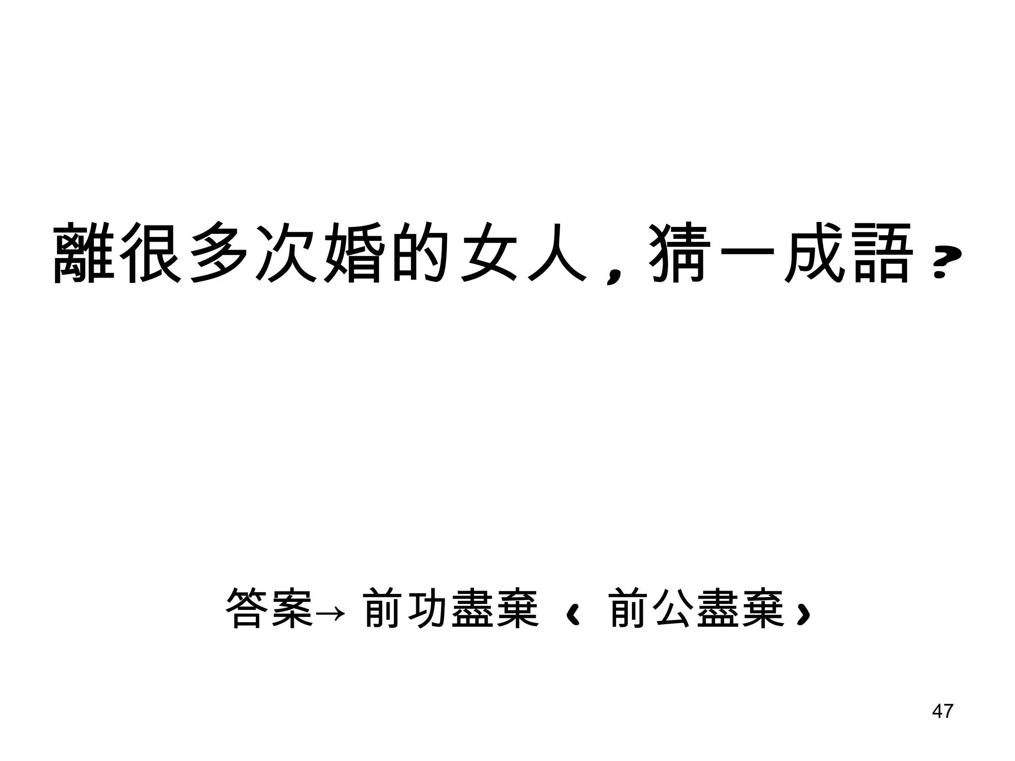 答案->前功盡棄  < 前公盡棄 > 離很多 次 婚的女人 , 猜一成語 ? 
