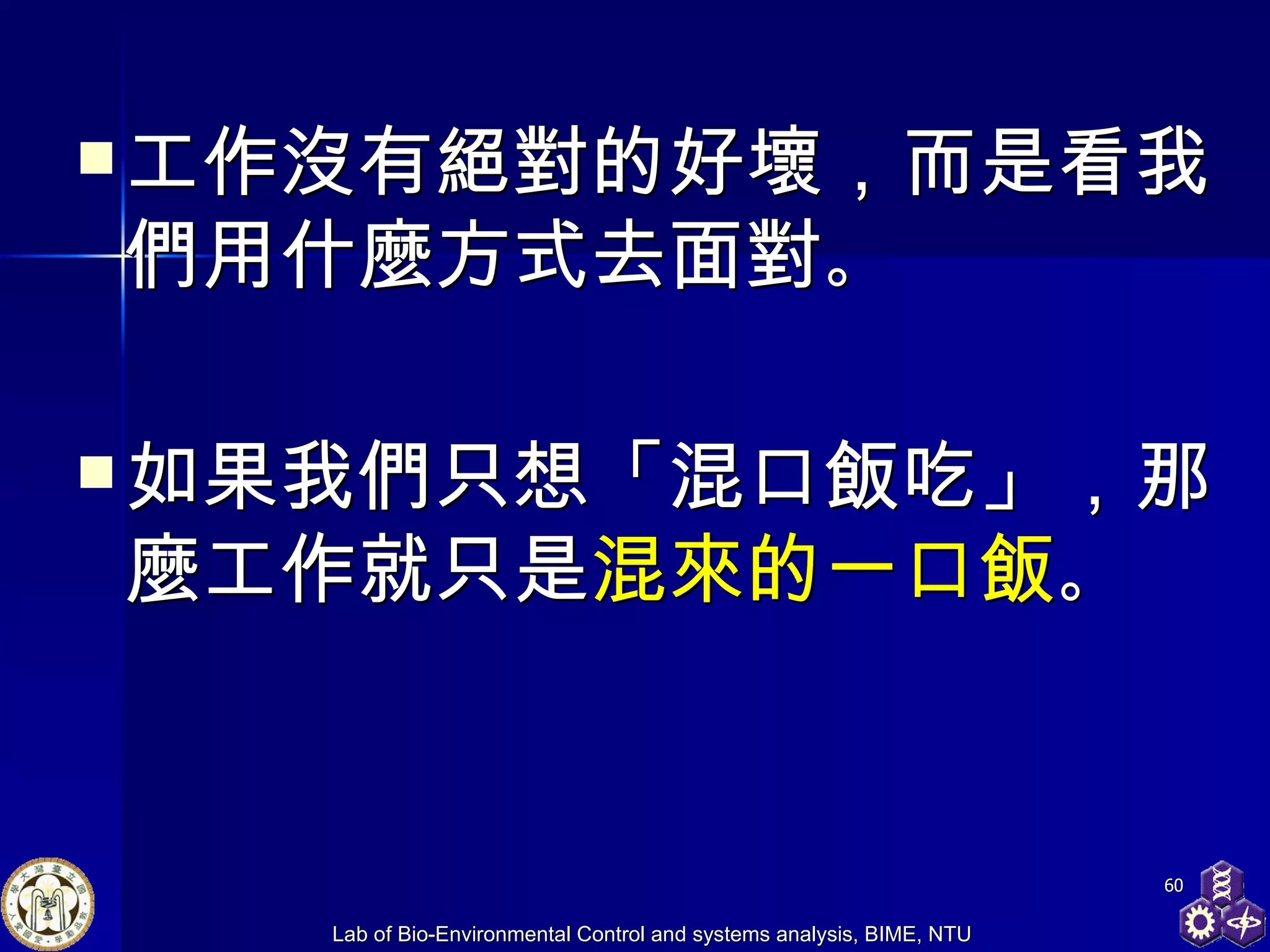 工作沒有絕對的好壞，而是看我們用什麼方式去面對 。 如果我們只想「混口飯吃」，那麼工作就只是 混來的一口飯 。 