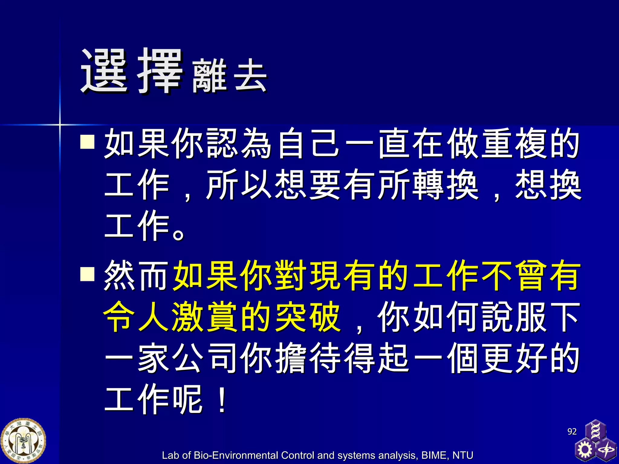 選擇 離去 如果你 認為自己一直在做重複的工作，所以想要有所轉換， 想換工作 。 然而 如果你對現有的工作不曾有令人激賞的突破 ，你如何說服下一家公司你擔待得起一個更好的工作呢！  