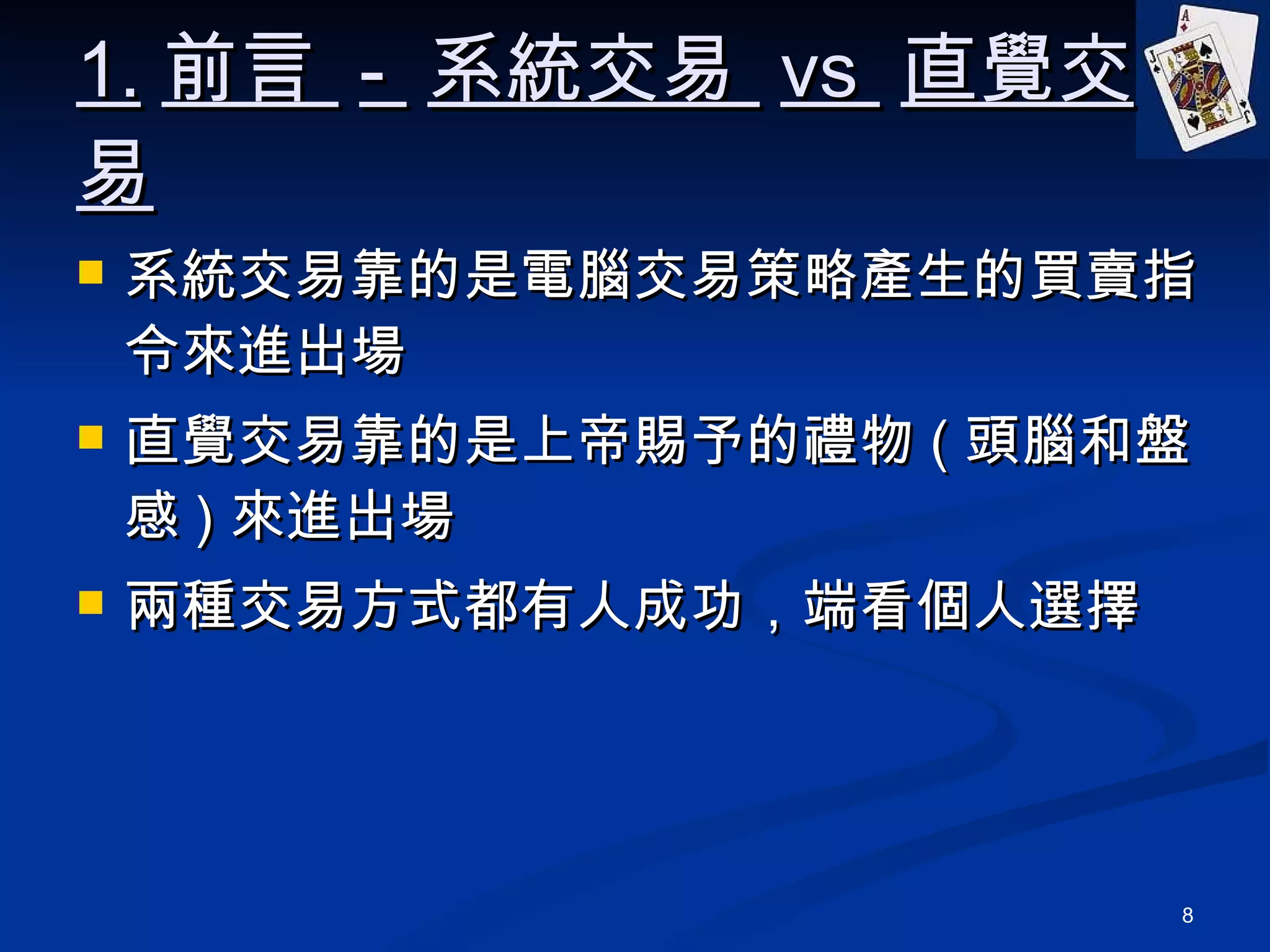 1. 前言  -  系統交易  vs  直覺交易 系統交易靠的是電腦交易策略產生的買賣指令來進出場 直覺交易靠的是上帝賜予的禮物 ( 頭腦和盤感 ) 來進出場 兩種交易方式都有人成功，端看個人選擇 