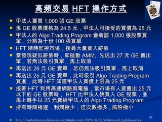 l HFT ʽ ׷ҪI 1,000  GE Ʊ F GE Ʊr 24.5 Ԫ׷˿ɽܵIr 25 Ԫ ׷˵ Algo Trading Program ԓ 1,000 ƱIΣָʮ 100 I HFT SrOҕЈьIE lFEr AMM,  ͳ 27 Ԫ GE uΣoIΣRȡ ͳ 26 Ԫ GE uΣԟoIΣRȡ ͳ 25 Ԫ GE uΣ˕r Algo Trading Program IM˕r HFT ֪׷Irޞ 25 Ԫ  HFT øپW·cXЈҪu 25 Ԫµ GE Ʊr HFT ȼ׷˿I GE ƱKRD 25 Ԫuo׷˵ Algo Trading Program ЕrgỌO٣ΔO , LUOС http://marketplace.publicradio.org/display/web/2009/08/12/whiteboard_highfrequency-trading/?refid=0 