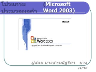โปรแกรมประมวลผลคำ  (Microsoft Word 2003) ผู้สอน นางสาวณัฐริยา   นางเมาะ 