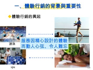 一、體驗行銷的背景與重要性 體驗行銷的興起  服務因精心設計的體驗 而動人心弦、令人難忘 游泳 spa 