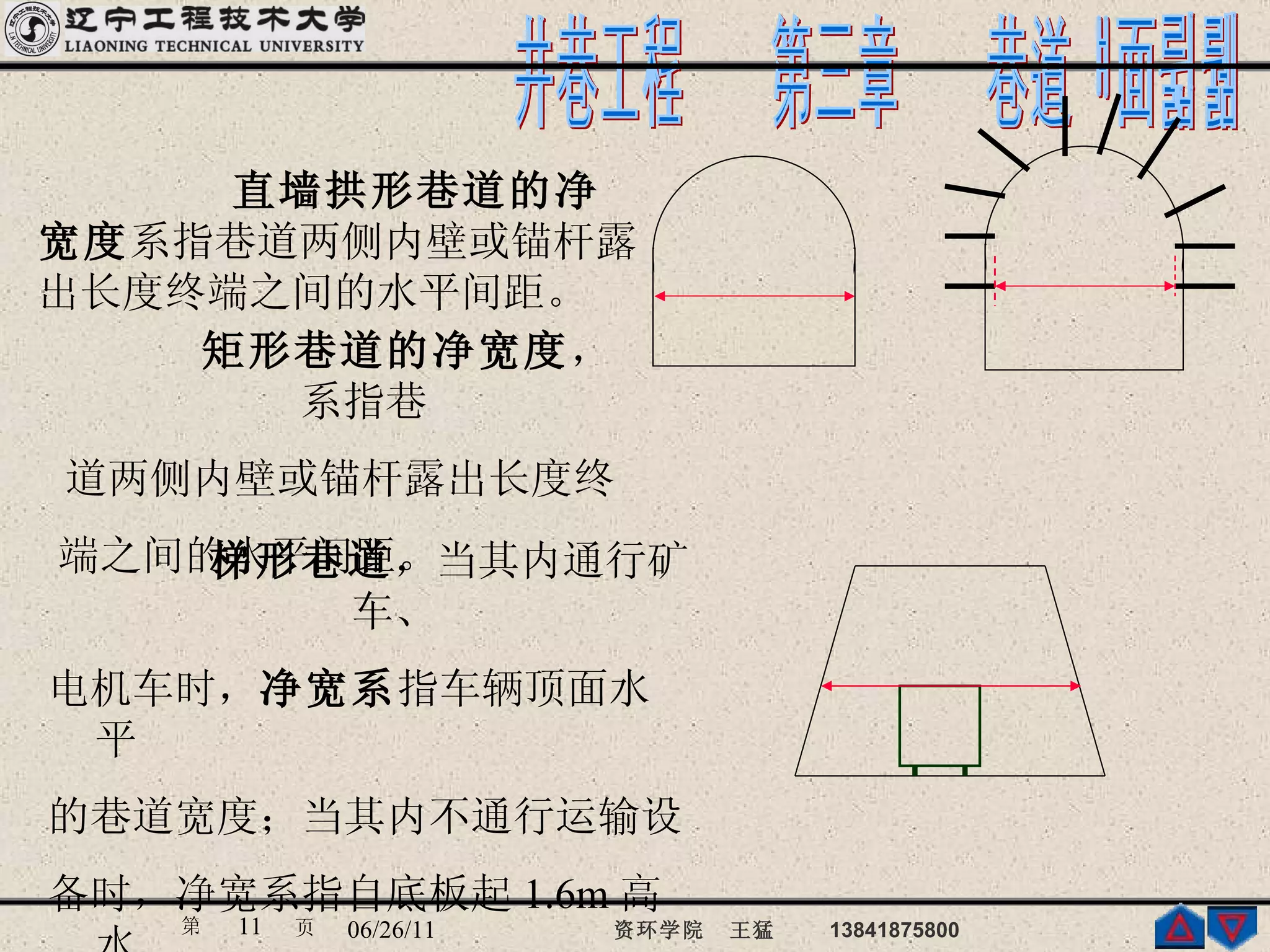 直墙拱形巷道的净宽度 系指巷道两侧内壁或锚杆露出长度终端之间的水平间距。 矩形巷道的净宽度 ，系指巷 道两侧内壁或锚杆露出长度终 端之间的水平间距。 梯形巷道 ，当其内通行矿车、 电机车时， 净宽系 指车辆顶面水平 的巷道宽度；当其内不通行运输设 备时，净宽系指自底板起 1.6m 高水 平的巷道宽度。   