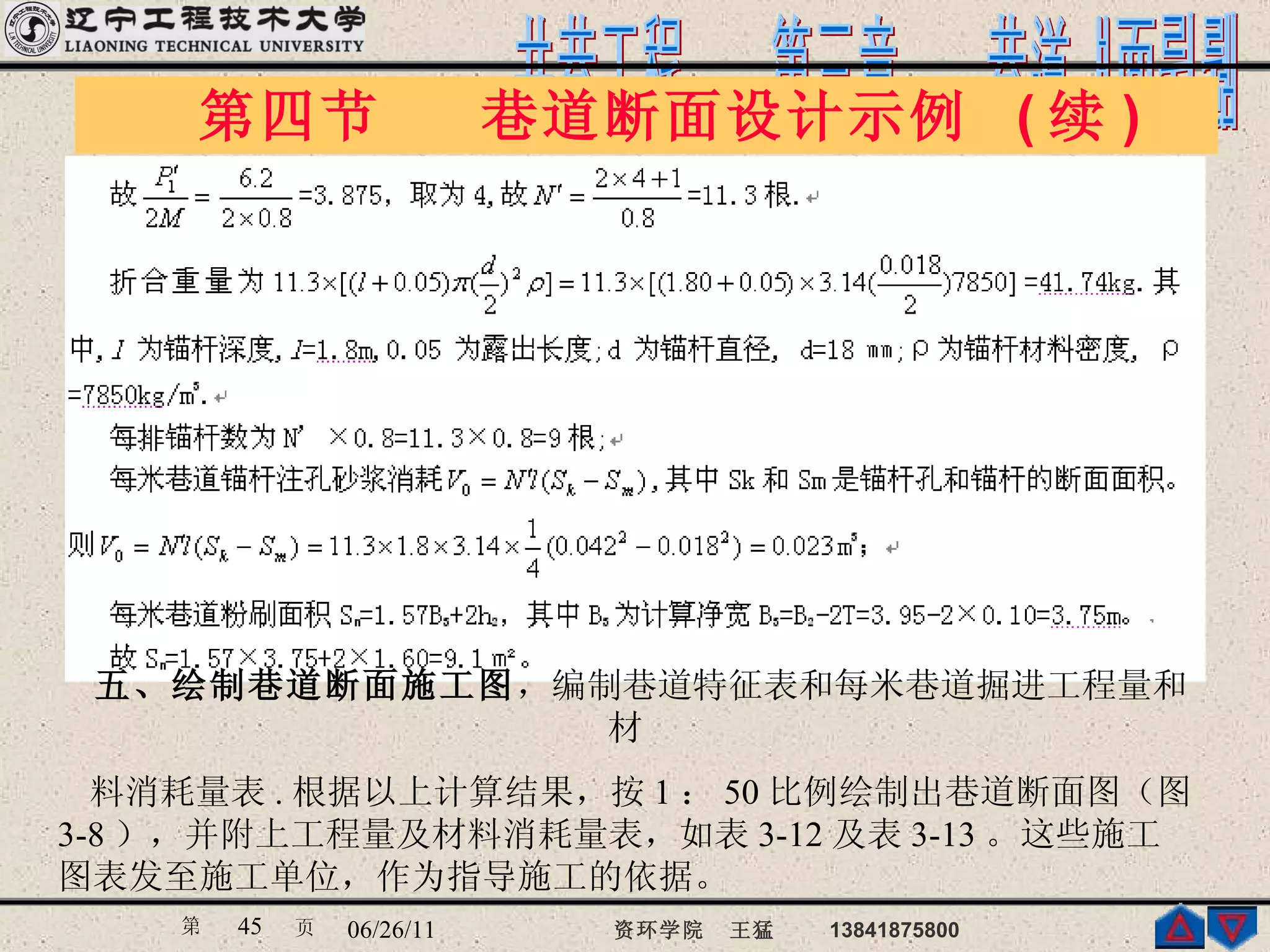 第四节  巷道断面设计示例  ( 续 ) 五、绘制巷道断面施工图 ，编制巷道特征表和每米巷道掘进工程量和材 料消耗量表 . 根据以上计算结果，按 1 ： 50 比例绘制出巷道断面图（图 3-8 ），并附上工程量及材料消耗量表，如表 3-12 及表 3-13 。这些施工图表发至施工单位，作为指导施工的依据。 