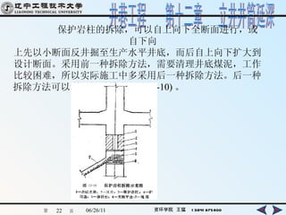 保护岩柱的拆除，可以自上向下全断面进行，或自下向 上先以小断面反井掘至生产水平井底，而后自上向下扩大到 设计断面。采用前一种拆除方法，需要清理井底煤泥，工作 比较困难，所以实际施工中多采用后一种拆除方法。后一种 拆除方法可以利用绳道排矸 ( 图 13-10) 。   