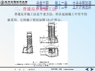 二、普通反井法施工法 　　普通反井施工法是个老方法，但在延深施工中至今仍 被采用。它的施工情况如图 13-17 所示。   