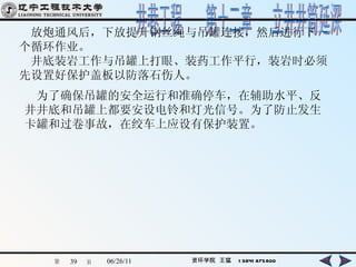 　放炮通风后，下放提升钢丝绳与吊罐连接，然后进行下一个循环作业。 　井底装岩工作与吊罐上打眼、装药工作平行，装岩时必须先设置好保护盖板以防落石伤人。 　为了确保吊罐的安全运行和准确停车，在辅助水平、反井井底和吊罐上都要安设电铃和灯光信号。为了防止发生卡罐和过卷事故，在绞车上应设有保护装置。 