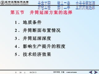 第五节  井筒延深方案的选择  1 ．地质条件 2 ．井筒断面布置情况 3 ．井筒延深深度 4 ．影响生产提升的程度 5 ．技术经济效果 