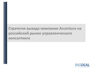 Стратегиявыхода компании Accenture на российский рынок управленческого консалтинга BigDeal 