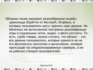 <ul><li>Облаком также называют разнообразные онлайн-хранилища (SkyDrive от Microsoft, Dropbox), в которых пользователи мог...