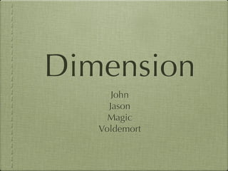 Dimension
      John
     Jason
     Magic
   Voldemort
 