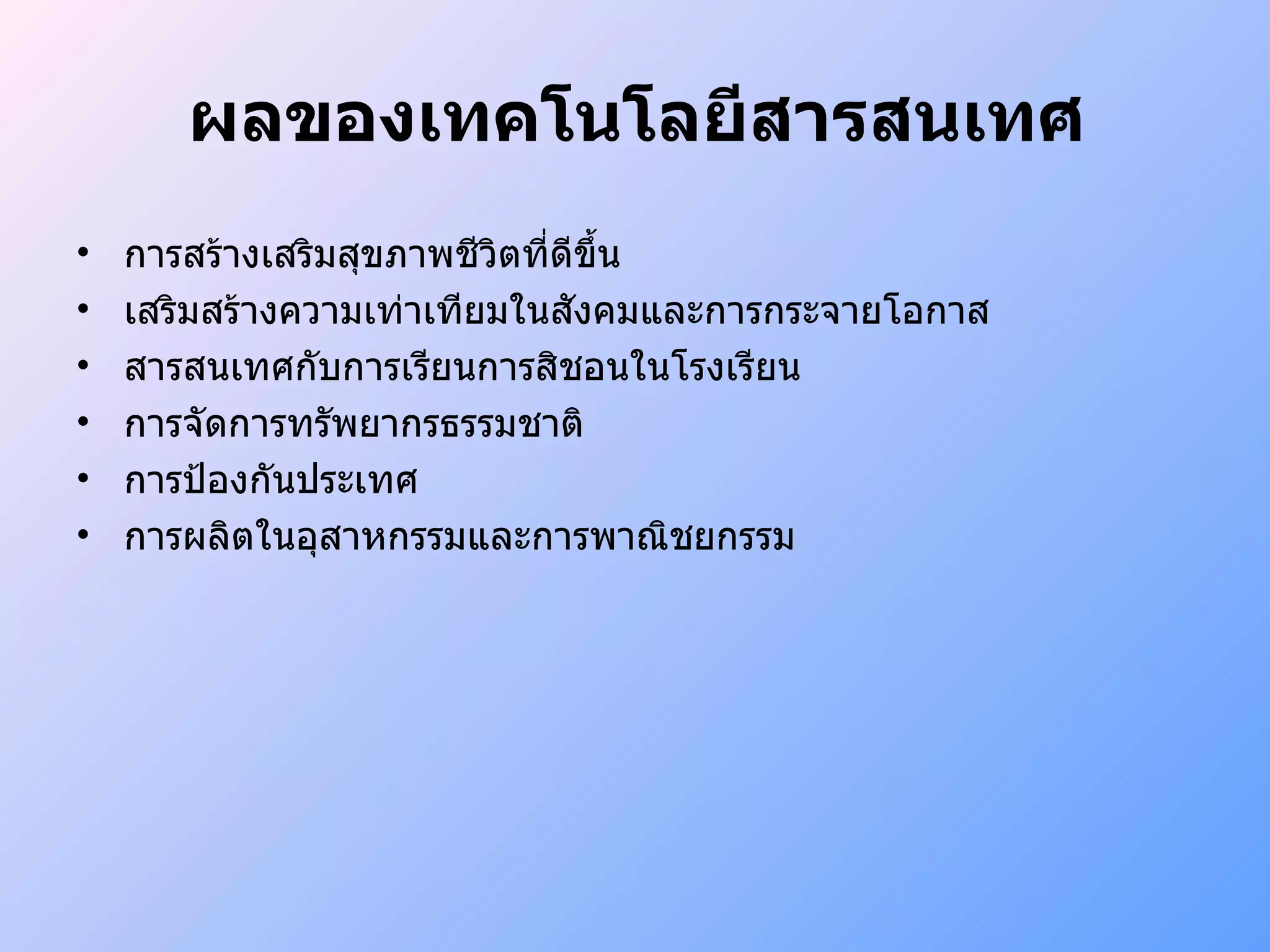 ผลของเทคโนโลยีสารสนเทศ การสร้างเสริมสุขภาพชีวิตที่ดีขึ้น เสริมสร้างความเท่าเทียมในสังคมและการกระจายโอกาส สารสนเทศกับการเรียนการสิชอนในโรงเรียน การจัดการทรัพยากรธรรมชาติ การป้องกันประเทศ การผลิตในอุสาหกรรมและการพาณิชยกรรม 