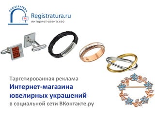 Таргетированная реклама Интернет-магазина ювелирных украшений в социальной сети ВКонтакте.ру 