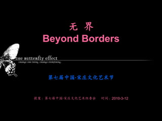 无  界Beyond Borders　第七届中国·宋庄文化艺术节 提案：第七届中国·宋庄文化艺术组委会     时间：2010-3-12 