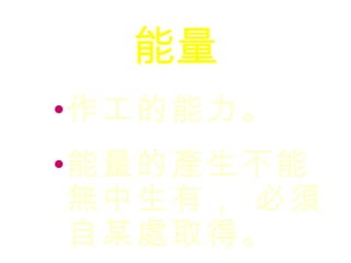 能量 作工的能力。 能量的產生不能無中生有， 必須自某處取得。 