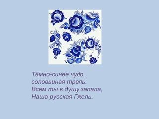 Тёмно-синее чудо, соловьиная трель. Всем ты в душу запала, Наша русская Гжель. 