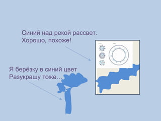 Синий над рекой рассвет. Хорошо, похоже! Я берёзку в синий цвет Разукрашу тоже… 