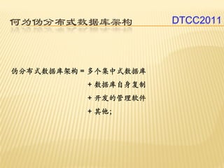何为伪分布式数据库架构            DTCC2011




伪分布式数据库架构 = 多个集中式数据库
           + 数据库自身复制
           + 开发的管理软件
           + 其他；
 