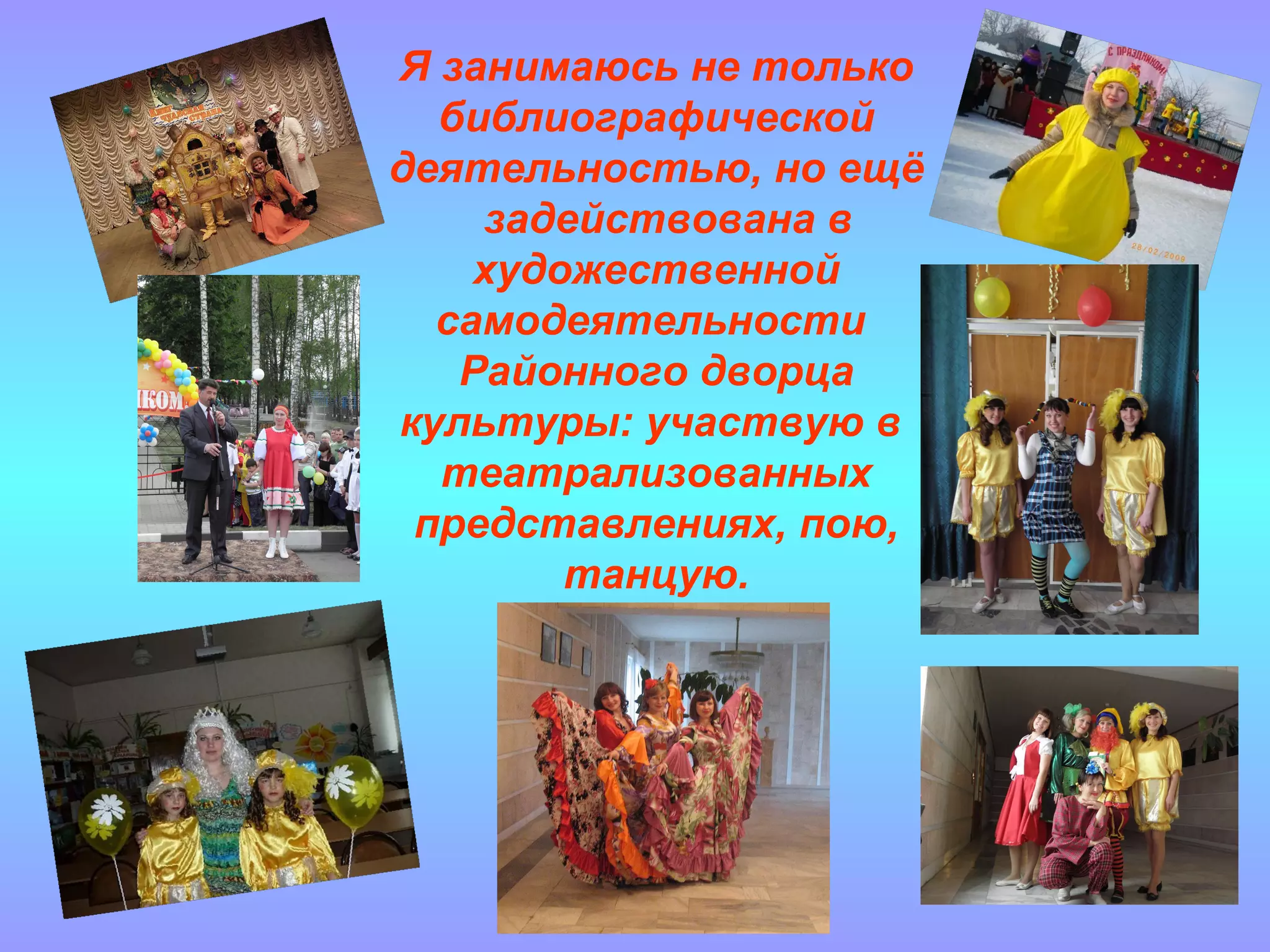 Я занимаюсь не только библиографической деятельностью, но ещё  задействована в художественной самодеятельности  Районного дворца культуры: участвую в  театрализованных представлениях, пою, танцую. 