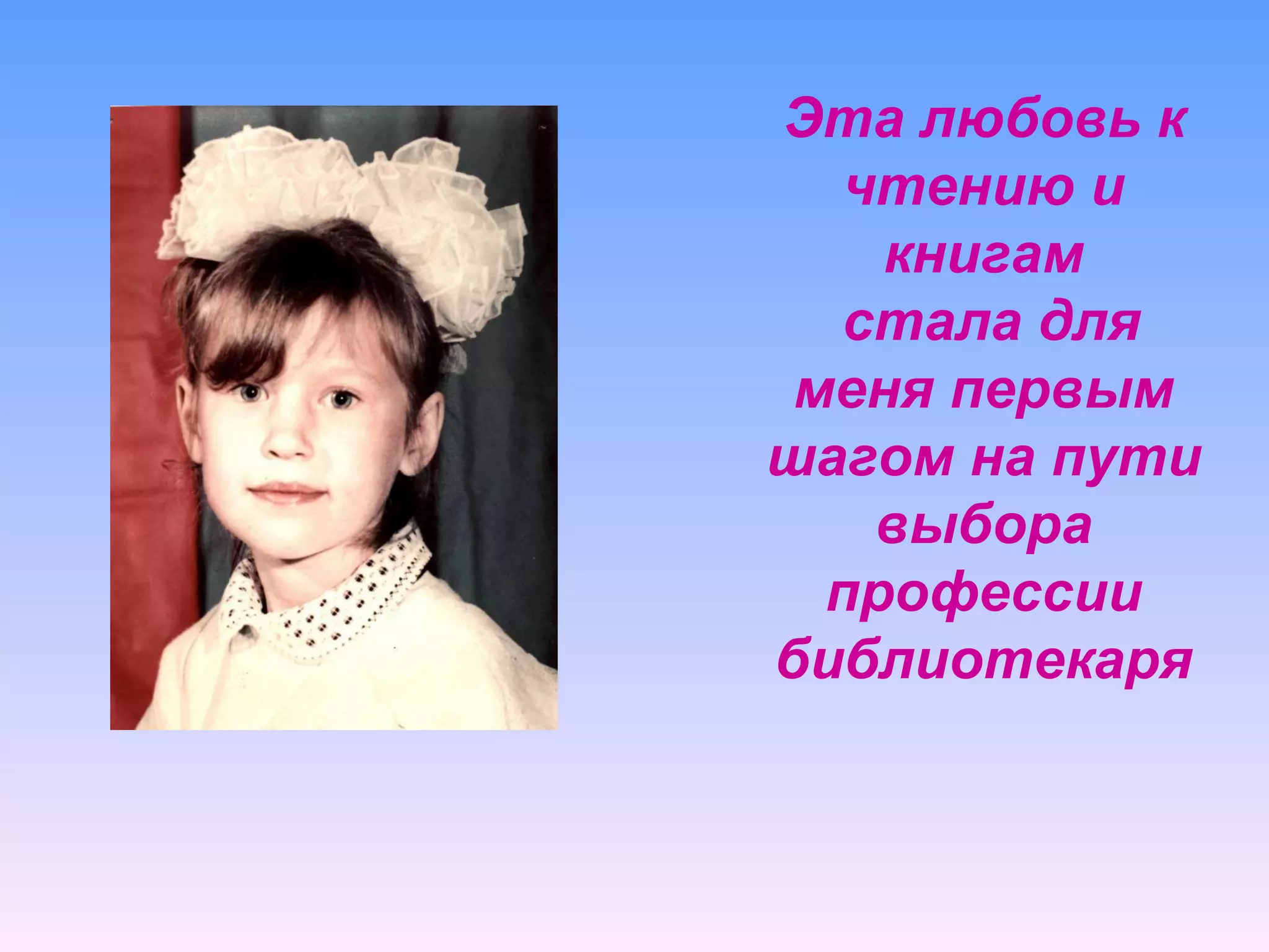 Эта любовь к чтению и книгам  стала для меня первым шагом на пути выбора профессии библиотекаря 