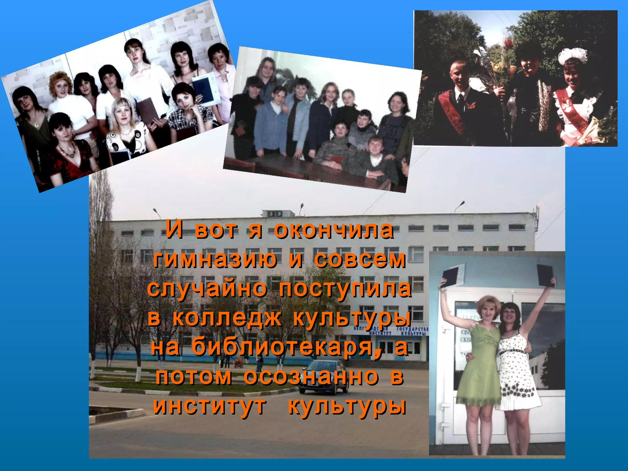 И вот я окончила гимназию и совсем случайно поступила в колледж культуры на библиотекаря, а потом осознанно в институт  культуры 