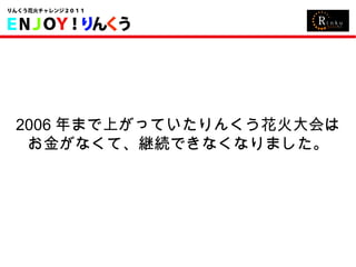 2006 年まで上がっていたりんくう花火大会は お金がなくて、継続できなくなりました。 