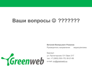 Виталий Валерьевич Романов Руководитель направления  медиа-рекламы Барнаул ул. Пролетарская ,131  Офис  217 тел: +7 ( 38 52 )  555-1 7 8, 60-21-88 e-mail:  [email_address] В аши вопросы     ??????? 