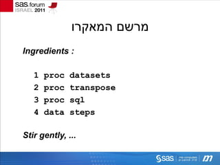 ‫מרשם המאקרו‬
Ingredients :

   1   proc   datasets
   2   proc   transpose
   3   proc   sql
   4   data   steps

Stir gently, ...
 