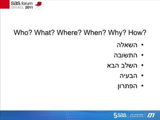 ‫?‪Who? What? Where? When? Why? How‬‬
                          ‫השאלה‬    ‫•‬
                         ‫התשובה‬    ‫•‬
                       ‫השלב הבא‬    ‫•‬
                           ‫הבעיה‬   ‫•‬
                          ‫הפתרון‬   ‫•‬
 