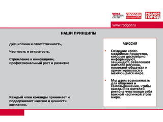 КЛАССИФАЙДwww.rodgor.ru90% МАТЕРИАЛОВ – ЛОКАЛЬНЫЙ КОНТЕНТГлавный герои публикации – сосед, одноклассник, земляк.Любое событие, даже международного масштаба, подается с точки зрения: «А как это повлияет на жизнь туляков?»Мы размещаем фотографии горожан и их имена на страницах газеты (комментарии новостей, опросы, фото из частных архивов).Мы пишем о знаменитостях (звездах, политиках, спортсменах) в контексте того, как они «засветились» в нашем городе.
