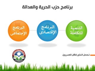 ‫برنامج حزب الحرية والعدالة‬


 ‫اٌربٔبِظ‬      ‫اٌربٔبِظ‬         ‫اٌزّٕ١خ‬
‫اإلعزّبهٝ‬     ‫اإللزظبصٜ‬         ‫املزىبٍِخ‬



                          ‫َحًم انخري نكم املصريني‬
 