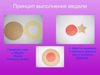 Принцип выполнения медали 1.вырезать круг и ободок, ободок наклеить на круг 2. обвести, вырезать и наклеить красный круг и наклеить зведочку,  