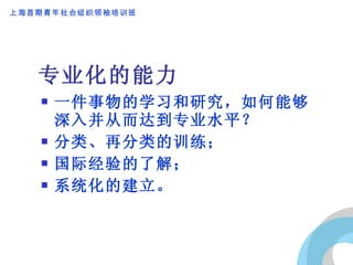 专业化的能力 一件事物的学习和研究，如何能够深入并从而达到专业水平？ 分类、再分类的训练； 国际经验的了解； 系统化的建立。 