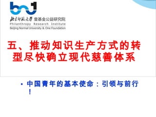 五、推动知识生产方式的转型尽快确立现代慈善体系 中国青年的基本使命：引领与前行！ 
