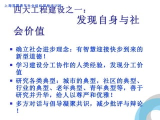 四大工程建设之一：   发现自身与社会价值 确立社会进步理念：有智慧迎接快步到来的新型道德！ 学习建设分工协作的人类经验，发现分工价值 研究各类典型：城市的典型，社区的典型、行业的典型、老年典型、青年典型等，善于研究并升华，给人以尊严和优雅！ 多方对话与倡导凝聚共识，减少批评与辩论！ 