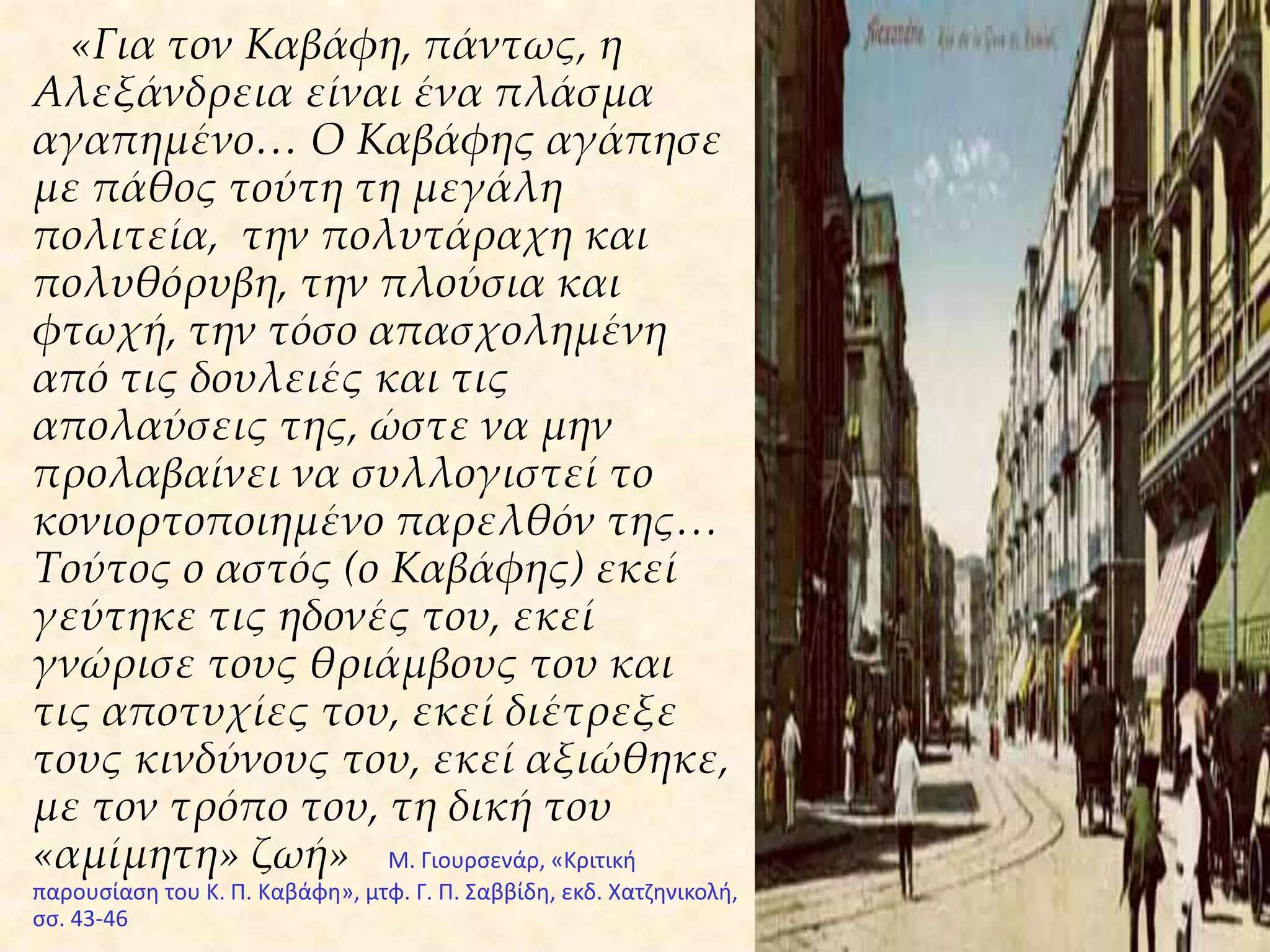 Ρήματα σε ενεστώτα = Ο χρόνος αυτός τοποθετεί την ποιητική αφήγηση στο παρόν. Ο αναγνώστης αισθάνεται ότι είναι παρών στα γεγονότα. Ο ενεστώτας καθιστά το δίδαγμα διαχρονικό, ισχύει δηλαδή όχι μονάχα στο χρόνο που εκτυλίσσεται το γεγονός αλλά και σήμερα Στιχουργία = ιαμβικός ρυθμός, αλλά τόσο επεξεργασμένος που συχνά είναι δύσκολο να διακριθεί, - σχεδόν ολοκληρωτική απουσία ομοιοκαταληξίας.Σημεία στίξης = παίζουν ρόλο για το νόημα (π.χ. ειρωνεία) ή λειτουργούν ως οδηγίες απαγγελίας (πχ χαμήλωμα του τόνου της φωνής στις παρενθέσεις).  Παραστατικότητα = χρησιμοποίηση παραστατικών οπτικών και ακουστικών εικόνων - λεπτή ειρωνεία - Η αίσθηση του τραγικού - δραματικότητα - θεατρικότηταΥποβολή = προσπαθεί να εισαγάγει στην ατμόσφαιρα που περιγράφεται στο έργο του τον αναγνώστη και να τον επηρεάσει έτσι, ώστε να του δημιουργήσει την κατάλληλη συναισθηματική κατάστασηΤόνος = Διδακτικός με διάθεση έμμεσης  εξομολόγησης και χωρίς λυρικά στοιχεία πρόκειται για ποιήματα βιοθεωρίας (= η φιλοσοφία, ο τρόπος με τον οποίο κάποιος αντιμετωπίζει τη ζωή) Ύφος = Πεζολογικό, άμεσο και λιτό με στοιχεία καθημερινής ομιλίας.  Ηδονισμός = εξιδανίκευση των ερωτικών, κυρίως, απολαύσεων και αισθητισμός = η καλλιτεχνική τάση προς την ωραιοποίηση του φαντασιακού κόσμου. 