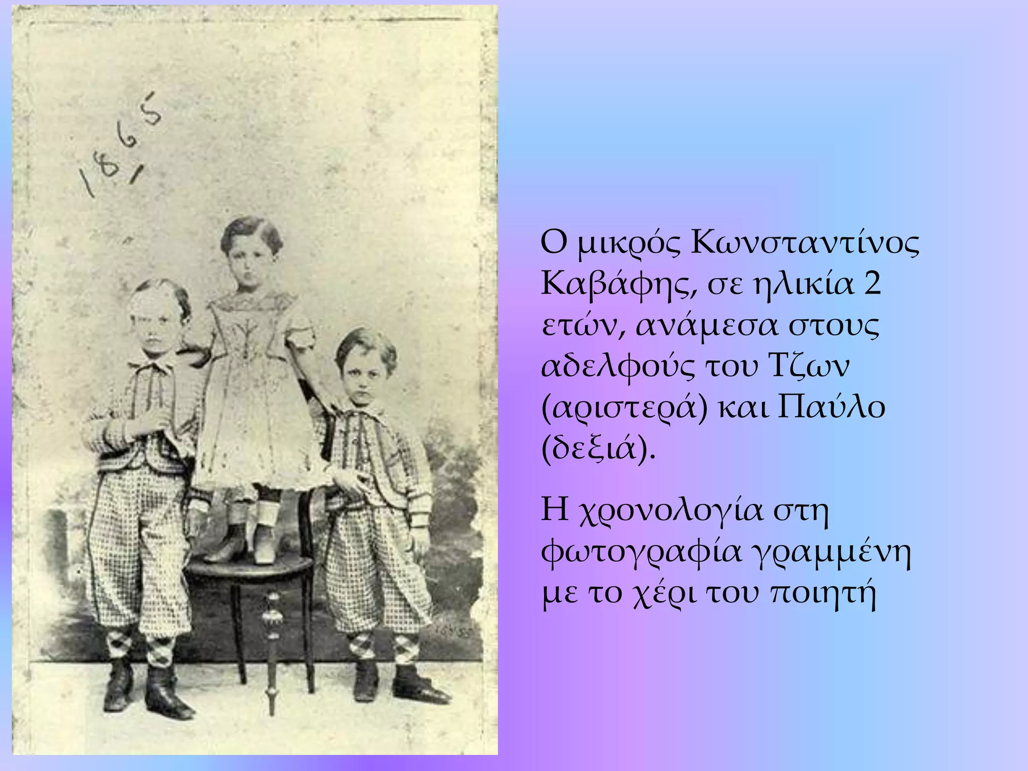 O μικρός Kωνσταντίνος Kαβάφης, σε ηλικία 2 ετών, ανάμεσα στους αδελφούς του Tζων (αριστερά) και Παύλο (δεξιά). H χρονολογία στη φωτογραφία γραμμένη με το χέρι του ποιητή