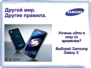Другой мир. Другие правила. Хочешь идти в ногу со временем? Выбирай Samsung Galaxy S  