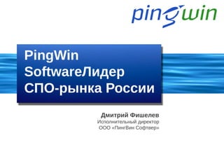 PingWin
SoftwareЛидер
СПО-рынка России
         Дмитрий Фишелев
        Исполнительный директор
        ООО «ПингВин Софтвер»
 